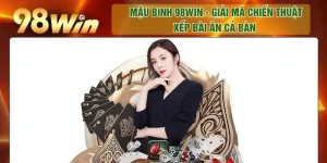 Mậu Binh 98WIN - Giải Mã Chiến Thuật Xếp Bài Ăn Cả Bàn