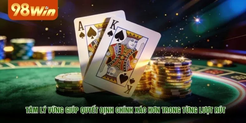 Tâm lý vững giúp quyết định chính xác hơn trong từng lượt rút